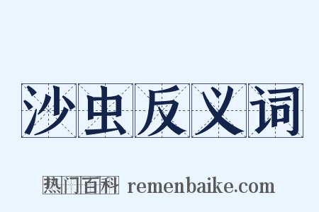 沙虫反义词是什么意思的图片